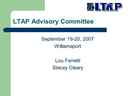 LTAP Advisory Committee September 19-20, 2007 Williamsport Lou Ferretti Stacey Cleary.