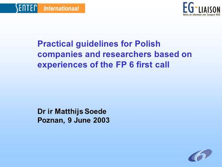 Internationaal Practical guidelines for Polish companies and researchers based on experiences of the FP 6 first call Dr ir Matthijs Soede Poznan, 9 June.