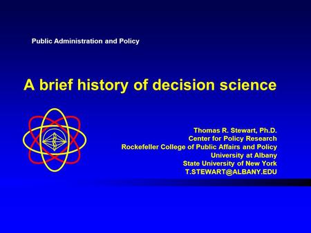 A brief history of decision science Thomas R. Stewart, Ph.D. Center for Policy Research Rockefeller College of Public Affairs and Policy University at.