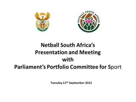 Netball South Africa’s Presentation and Meeting with Parliament’s Portfolio Committee for Sport Tuesday 11 th September 2012.