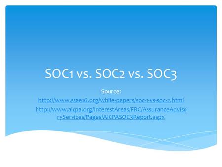 SOC1 vs. SOC2 vs. SOC3 Source:   ryServices/Pages/AICPASOC3Report.aspx.