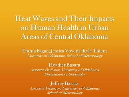 Heat Waves and Their Impacts on Human Health in Urban Areas of Central Oklahoma Emma Fagan, Jessica Voveris, Kyle Thiem University of Oklahoma, School.