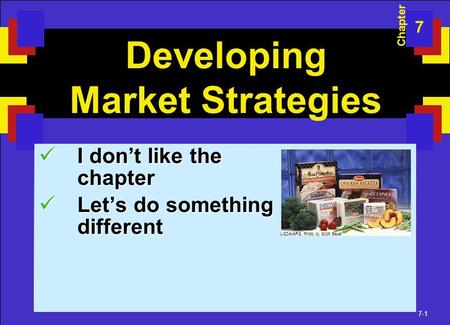 7-1 Developing Market Strategies I don’t like the chapter I don’t like the chapter Let’s do something different Let’s do something different Chapter 7.