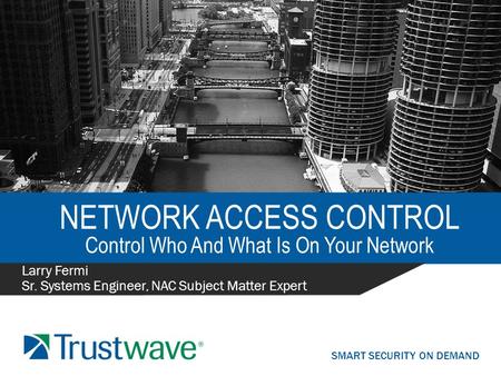 SMART SECURITY ON DEMAND NETWORK ACCESS CONTROL Control Who And What Is On Your Network Larry Fermi Sr. Systems Engineer, NAC Subject Matter Expert.