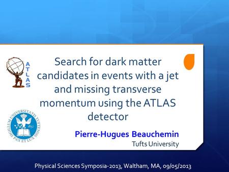 Search for dark matter candidates in events with a jet and missing transverse momentum using the ATLAS detector Pierre-Hugues Beauchemin Tufts University.