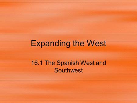 Expanding the West 16.1 The Spanish West and Southwest.