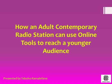 How an Adult Contemporary Radio Station can use Online Tools to reach a younger Audience Presented by Teboho Ramalefane.