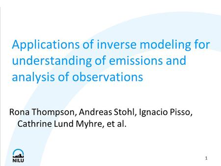 1 Applications of inverse modeling for understanding of emissions and analysis of observations Rona Thompson, Andreas Stohl, Ignacio Pisso, Cathrine Lund.