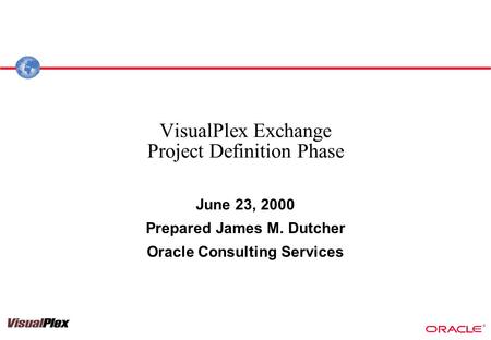 ® VisualPlex Exchange Project Definition Phase June 23, 2000 Prepared James M. Dutcher Oracle Consulting Services.