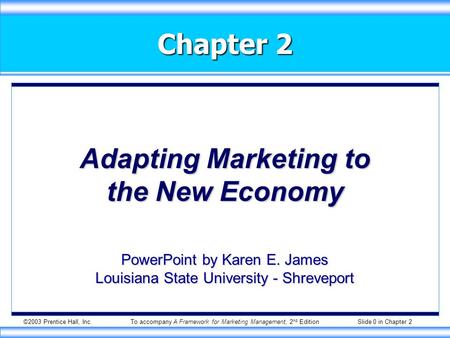 ©2003 Prentice Hall, Inc.To accompany A Framework for Marketing Management, 2 nd Edition Slide 0 in Chapter 2 Chapter 2 Adapting Marketing to the New Economy.
