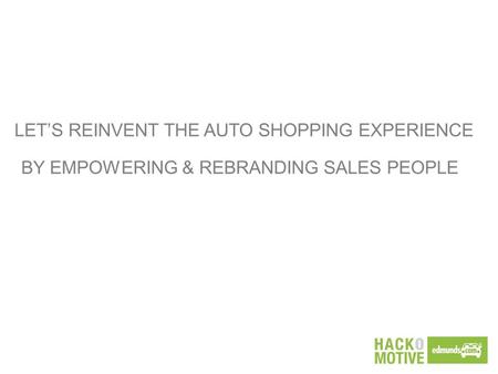 LET’S REINVENT THE AUTO SHOPPING EXPERIENCE BY EMPOWERING & REBRANDING SALES PEOPLE.