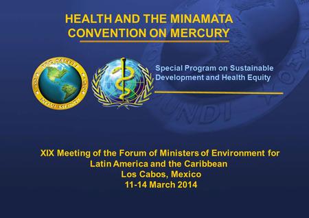 1 |1 | HEALTH AND THE MINAMATA CONVENTION ON MERCURY Special Program on Sustainable Development and Health Equity XIX Meeting of the Forum of Ministers.