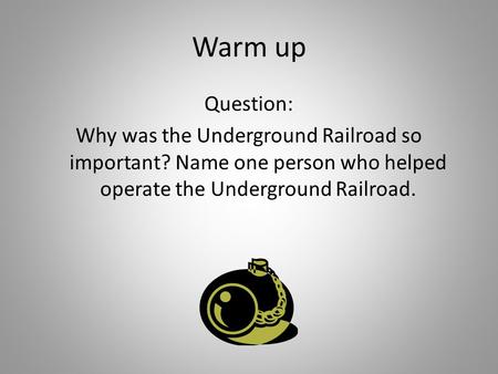 Warm up Question: Why was the Underground Railroad so important? Name one person who helped operate the Underground Railroad.