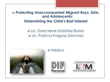  Protecting Unaccompanied Migrant Boys, Girls, and Adolescents: Determining the Child’s Best Interest  Lic. Dora Irene Ordóñez Bustos  Lic. Patricia.