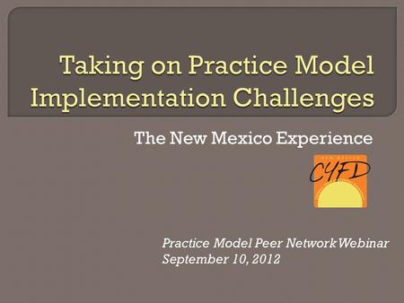 The New Mexico Experience Practice Model Peer Network Webinar September 10, 2012.