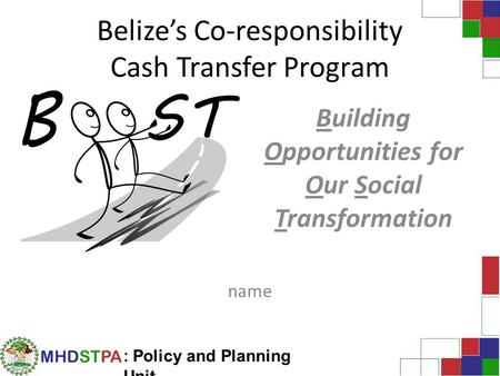 MHDSTPA : Policy and Planning Unit Belize’s Co-responsibility Cash Transfer Program Building Opportunities for Our Social Transformation name.