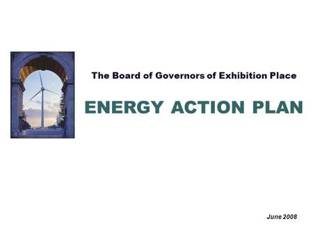 The Board of Governors of Exhibition Place June 2008 ENERGY ACTION PLAN.