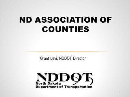 Grant Levi, NDDOT Director ND ASSOCIATION OF COUNTIES 1.
