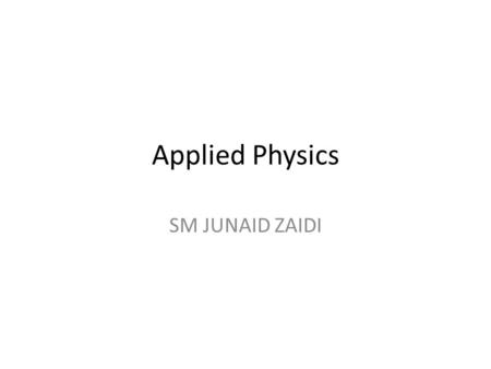 Applied Physics SM JUNAID ZAIDI. Science “Science is the systematic way to study nature” Main categories 1.Physics  2.Chemistry 3.Biology.