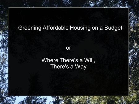Greening Affordable Housing on a Budget or Where There's a Will, There's a Way.