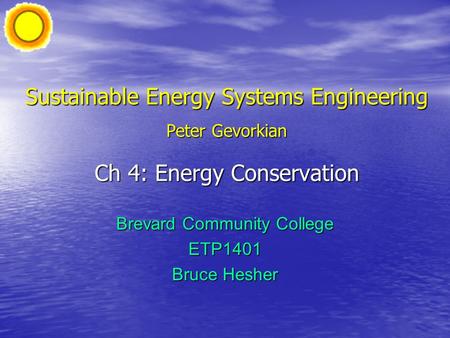 Sustainable Energy Systems Engineering Peter Gevorkian Ch 4: Energy Conservation Brevard Community College ETP1401 Bruce Hesher.
