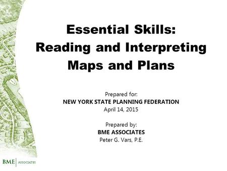 Prepared for: NEW YORK STATE PLANNING FEDERATION April 14, 2015 Prepared by: BME ASSOCIATES Peter G. Vars, P.E. Essential Skills: Reading and Interpreting.