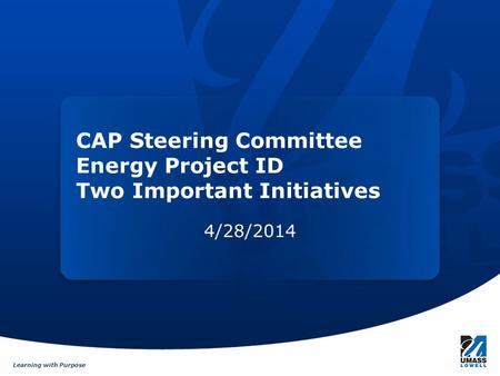 Learning with Purpose CAP Steering Committee Energy Project ID Two Important Initiatives 4/28/2014.