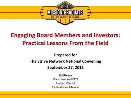 Prepared for The Strive Network National Convening September 27, 2013 1 Engaging Board Members and Investors: Practical Lessons From the Field Ed Rivera.