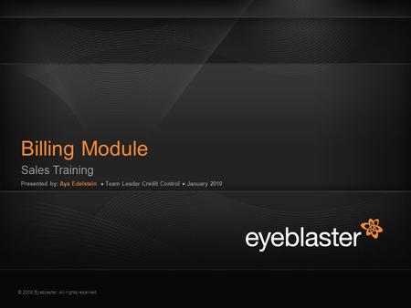 © 2008 Eyeblaster. All rights reserved Sales Training Presented by: Aya Edelstein ● Team Leader Credit Control ● January 2010 Billing Module EB Orange.
