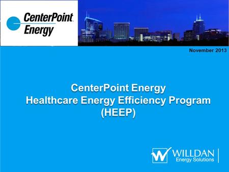 CenterPoint Energy Healthcare Energy Efficiency Program (HEEP) CenterPoint Energy Healthcare Energy Efficiency Program (HEEP) November 2013.