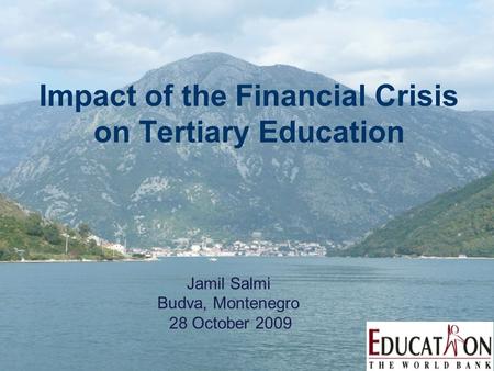 Impact of the Financial Crisis on Tertiary Education Jamil Salmi Budva, Montenegro 28 October 2009.