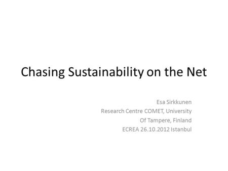 Chasing Sustainability on the Net Esa Sirkkunen Research Centre COMET, University Of Tampere, Finland ECREA 26.10.2012 Istanbul.