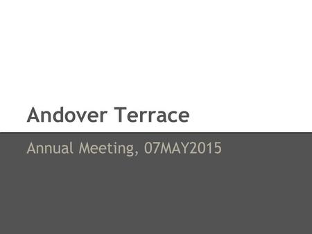 Andover Terrace Annual Meeting, 07MAY2015. Topics of Discussion ● Budget 2015 ● Snow Removal Assessment / Condo Fee ● Future Projects ● Questions.