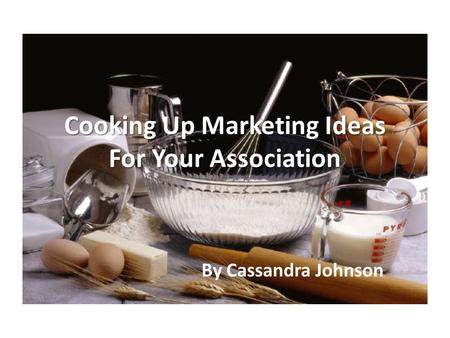 Cooking Up Marketing Ideas For Your Association By Cassandra Johnson.