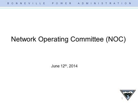 B O N N E V I L L E P O W E R A D M I N I S T R A T I O N 1 Network Operating Committee (NOC) June 12 th, 2014.