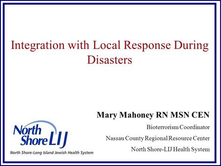 Integration with Local Response During Disasters Mary Mahoney RN MSN CEN Bioterrorism Coordinator Nassau County Regional Resource Center North Shore-LIJ.