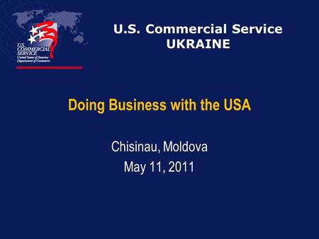 U.S. Commercial Service UKRAINE Doing Business with the USA Chisinau, Moldova May 11, 2011.