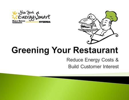 Reduce Energy Costs & Build Customer Interest.  NYSERDA and Focus on Hospitality program  Key energy issues in restaurants  Short-term solutions 