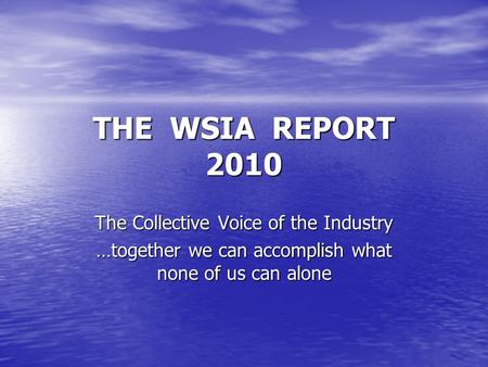 THE WSIA REPORT 2010 The Collective Voice of the Industry …together we can accomplish what none of us can alone.
