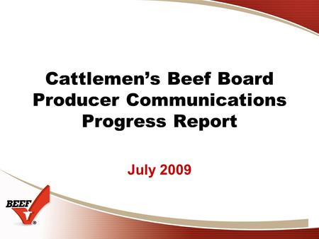 Cattlemen’s Beef Board Producer Communications Progress Report July 2009.