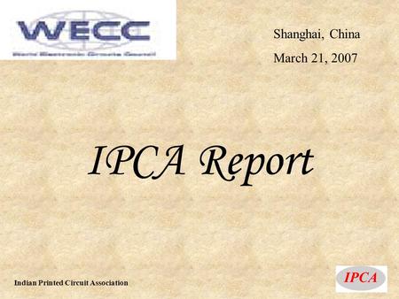Shanghai, China March 21, 2007 IPCA Report Indian Printed Circuit Association.