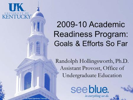 An Equal Opportunity University 2009-10 Academic Readiness Program: Goals & Efforts So Far Randolph Hollingsworth, Ph.D. Assistant Provost, Office of Undergraduate.