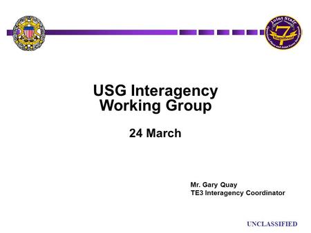 UN UNCLASSIFIED USG Interagency Working Group 24 March Mr. Gary Quay TE3 Interagency Coordinator.