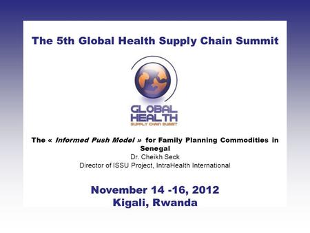 CLICK TO ADD TITLE [DATE][SPEAKERS NAMES] The 5th Global Health Supply Chain Summit November 14 -16, 2012 Kigali, Rwanda The « Informed Push Model » for.