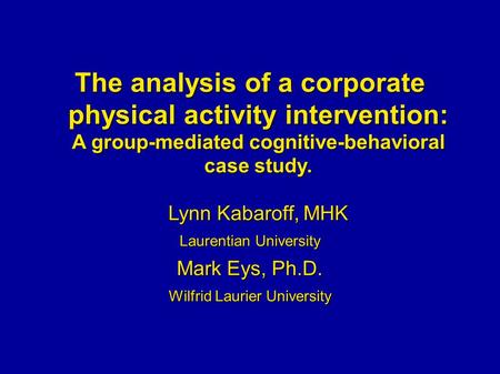 The analysis of a corporate physical activity intervention: A group-mediated cognitive-behavioral case study. Lynn Kabaroff, MHK Laurentian University.