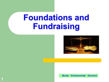 Foundations and Fundraising Foundations and Fundraising 1 iZonta iCommunicate iConnect.