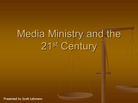 Media Ministry and the 21 st Century Presented by Scott Lehmann.