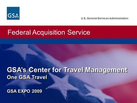 Federal Acquisition Service U.S. General Services Administration GSA’s Center for Travel Management One GSA Travel GSA EXPO 2009.