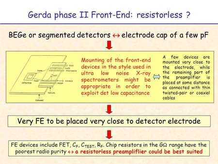 Gerda phase II Front-End: resistorless ? BEGe or segmented detectors   electrode cap of a few pF Very FE to be placed very close to detector electrode.