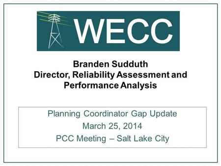 Branden Sudduth Director, Reliability Assessment and Performance Analysis Planning Coordinator Gap Update March 25, 2014 PCC Meeting – Salt Lake City.